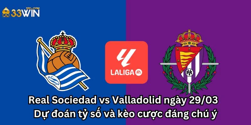 Real Sociedad vs Valladolid ngày 29/03 - Dự đoán tỷ số và kèo cược đáng chú ý