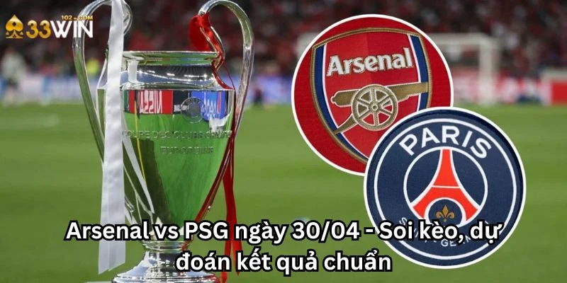 Arsenal vs PSG ngày 30/04 - Soi kèo, dự đoán kết quả chuẩn
