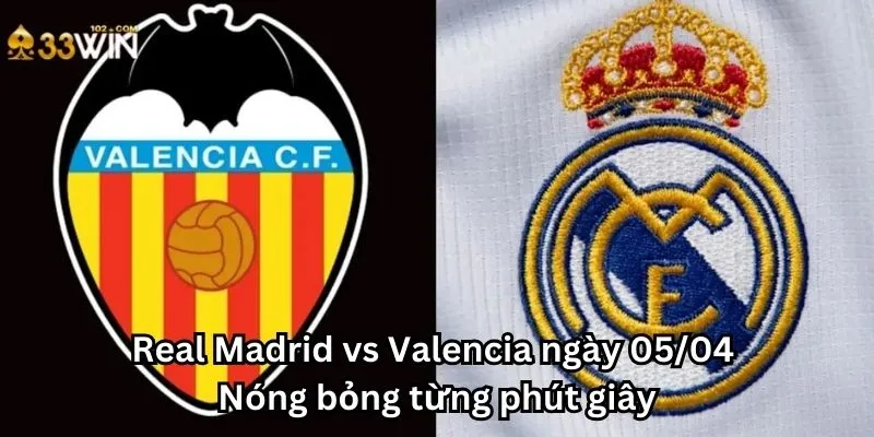 Real Madrid vs Valencia ngày 05/04 - Nóng bỏng từng phút giây