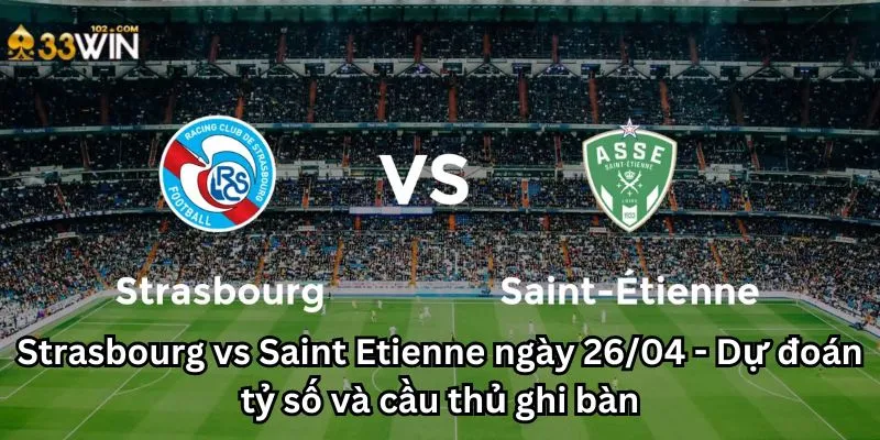Strasbourg vs Saint Etienne ngày 26/04 - Dự đoán tỷ số và cầu thủ ghi bàn