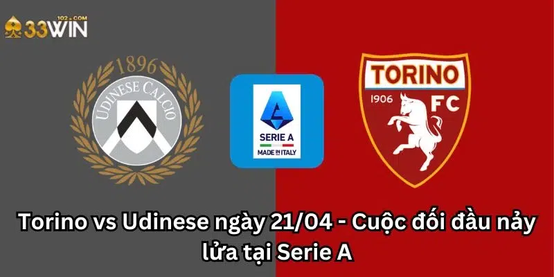 Torino vs Udinese ngày 21/04 - Cuộc đối đầu nảy lửa tại Serie A