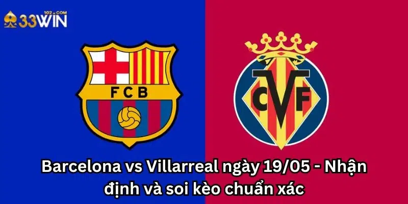Barcelona vs Villarreal ngày 19/05 - Nhận định và soi kèo chuẩn xác