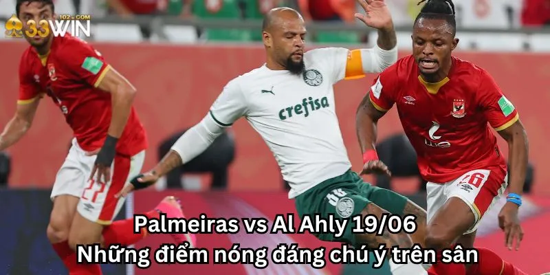 Palmeiras vs Al Ahly 19/06: Những điểm nóng đáng chú ý trên sân