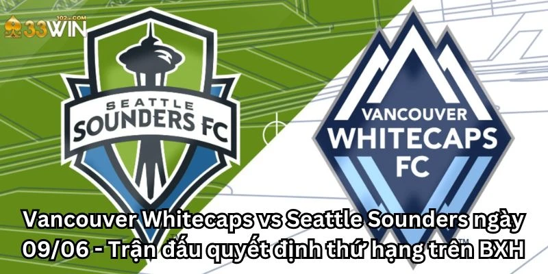 Vancouver Whitecaps vs Seattle Sounders ngày 09/06 - Trận đấu quyết định thứ hạng trên BXH