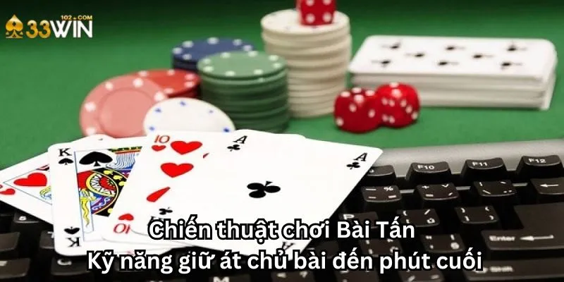Chiến thuật chơi Bài Tấn: Kỹ năng giữ át chủ bài đến phút cuối