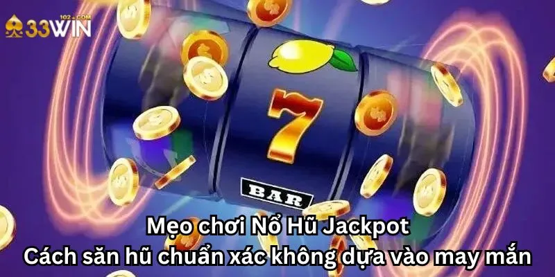 Mẹo chơi Nổ Hũ Jackpot: Cách săn hũ chuẩn xác không dựa vào may mắn